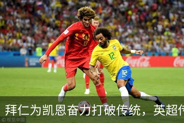 拜仁为凯恩奋力打破传统，英超传奇能否重返热刺追求新高？