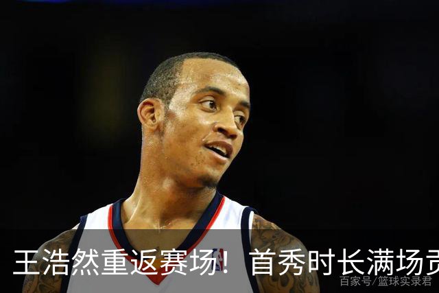 王浩然重返赛场！首秀时长满场贡献全能表现